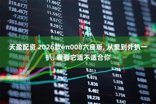 天盈配资 2026款eπ008六座版, 从里到外扒一扒, 看看它适不适合你