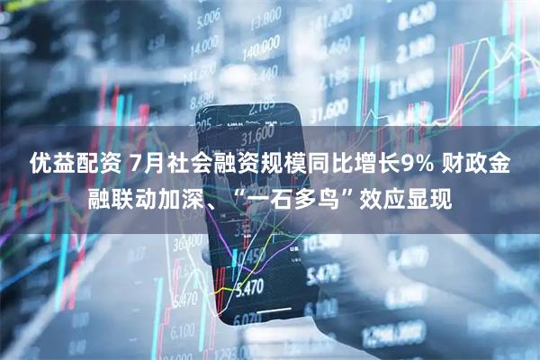优益配资 7月社会融资规模同比增长9% 财政金融联动加深、“一石多鸟”效应显现