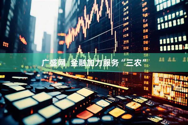 广盛网  金融加力服务“三农”