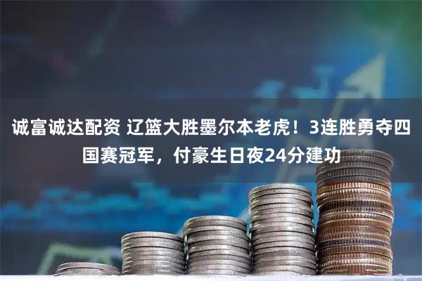 诚富诚达配资 辽篮大胜墨尔本老虎！3连胜勇夺四国赛冠军，付豪生日夜24分建功