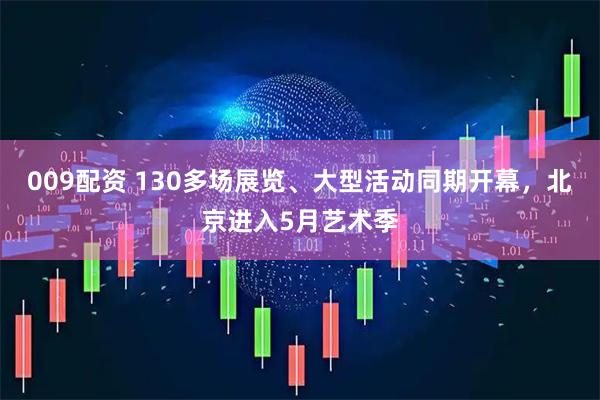 009配资 130多场展览、大型活动同期开幕，北京进入5月艺术季