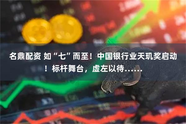 名鼎配资 如“七”而至！中国银行业天玑奖启动！标杆舞台，虚左以待……