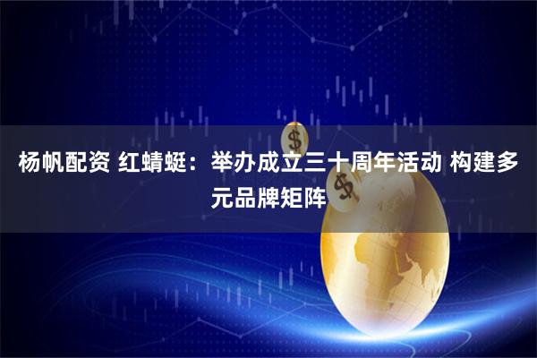 杨帆配资 红蜻蜓：举办成立三十周年活动 构建多元品牌矩阵