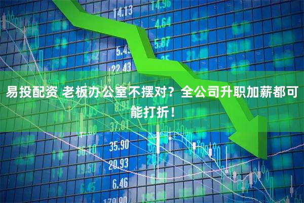 易投配资 老板办公室不摆对？全公司升职加薪都可能打折！