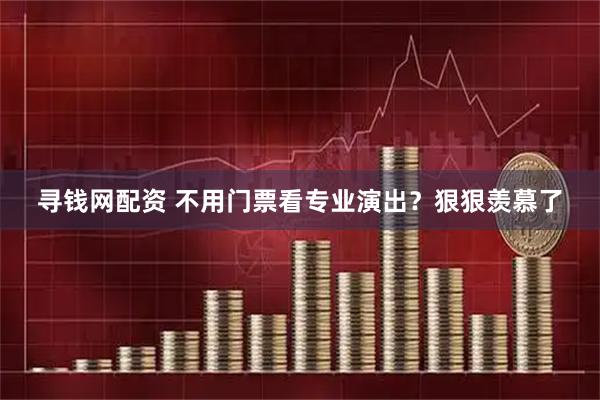 寻钱网配资 不用门票看专业演出？狠狠羡慕了